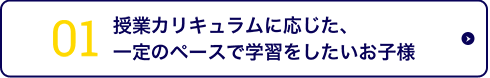 授業カリキュラムに応じた、一定のペースで学習したいお子様