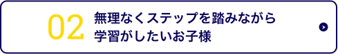 無理なくステップを踏みながら学習がしたいお子様