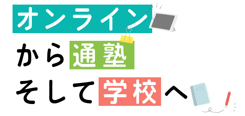 オンラインから通塾、そして学校へ